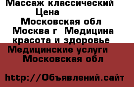 Массаж классический. › Цена ­ 2 000 - Московская обл., Москва г. Медицина, красота и здоровье » Медицинские услуги   . Московская обл.